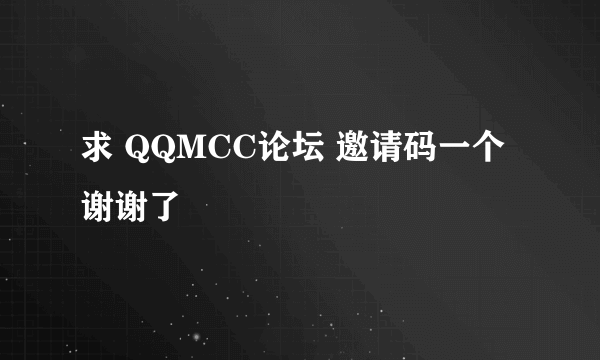 求 QQMCC论坛 邀请码一个 谢谢了