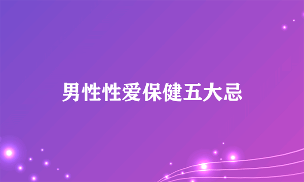 男性性爱保健五大忌