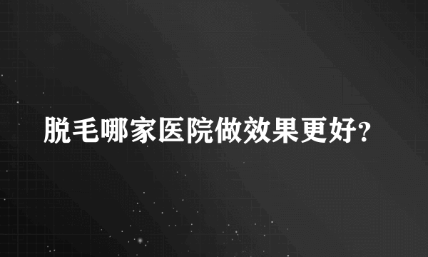 脱毛哪家医院做效果更好？