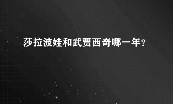 莎拉波娃和武贾西奇哪一年？