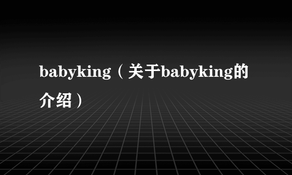 babyking（关于babyking的介绍）