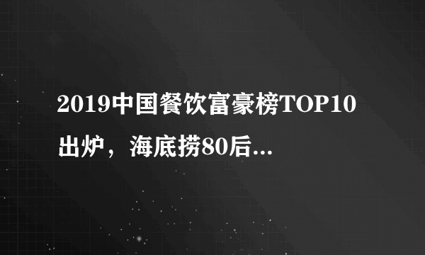 2019中国餐饮富豪榜TOP10出炉，海底捞80后董事上榜，身家25亿