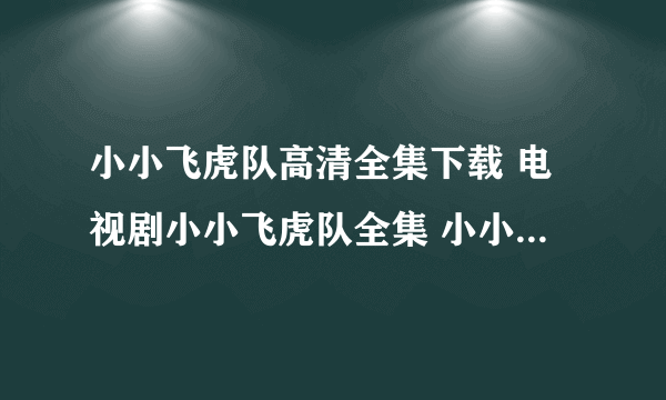 小小飞虎队高清全集下载 电视剧小小飞虎队全集 小小飞虎队全集播放