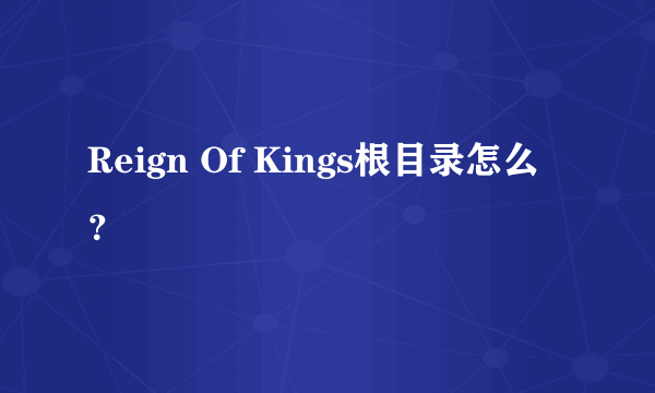 Reign Of Kings根目录怎么？