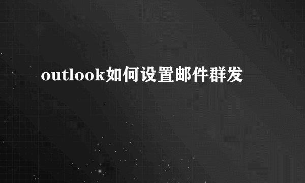 outlook如何设置邮件群发