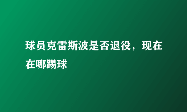 球员克雷斯波是否退役，现在在哪踢球