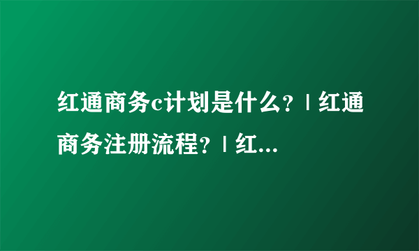 红通商务c计划是什么？| 红通商务注册流程？| 红通商务会员登录？