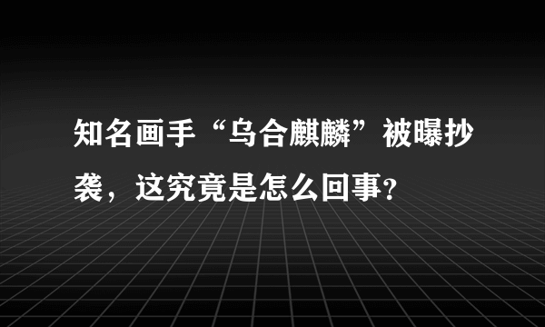 知名画手“乌合麒麟”被曝抄袭，这究竟是怎么回事？