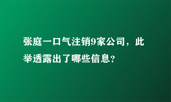 张庭一口气注销9家公司，此举透露出了哪些信息？