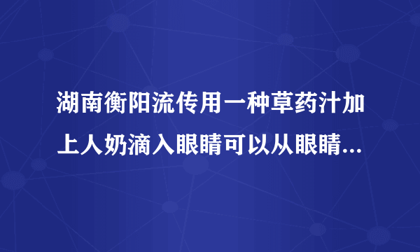 湖南衡阳流传用一种草药汁加上人奶滴入眼睛可以从眼睛抓出虫子从而使眼睛更亮是真的存在这种事吗