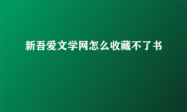 新吾爱文学网怎么收藏不了书