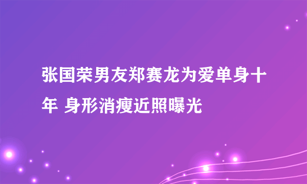 张国荣男友郑赛龙为爱单身十年 身形消瘦近照曝光