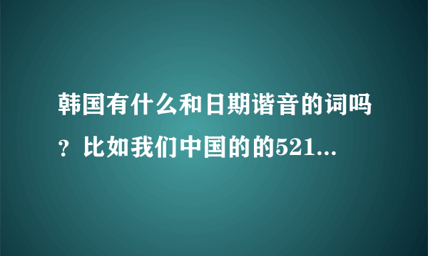 韩国有什么和日期谐音的词吗？比如我们中国的的521，921，927.。。。。。。（三个数字的）