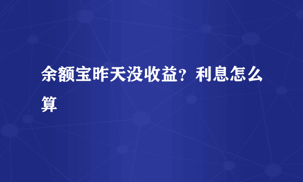 余额宝昨天没收益？利息怎么算