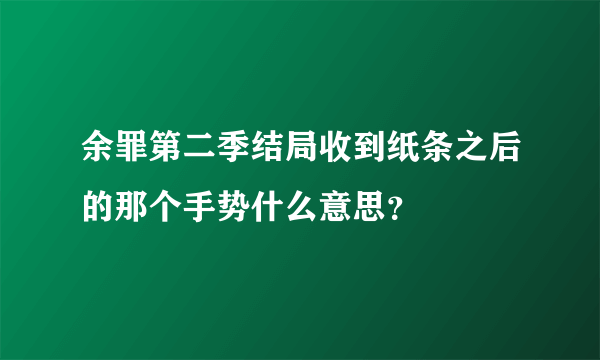 余罪第二季结局收到纸条之后的那个手势什么意思？