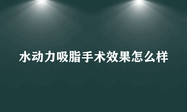 水动力吸脂手术效果怎么样