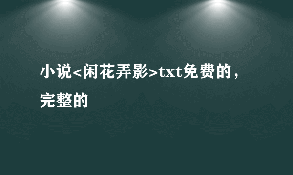 小说<闲花弄影>txt免费的，完整的