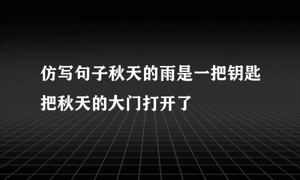 仿写句子秋天的雨是一把钥匙把秋天的大门打开了