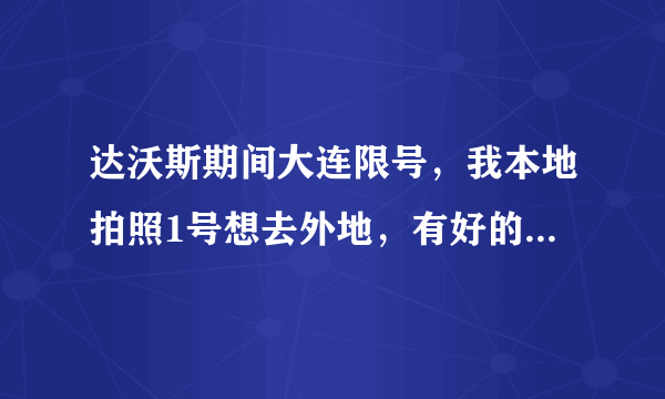 达沃斯期间大连限号，我本地拍照1号想去外地，有好的办法吗？