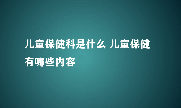 儿童保健科是什么 儿童保健有哪些内容