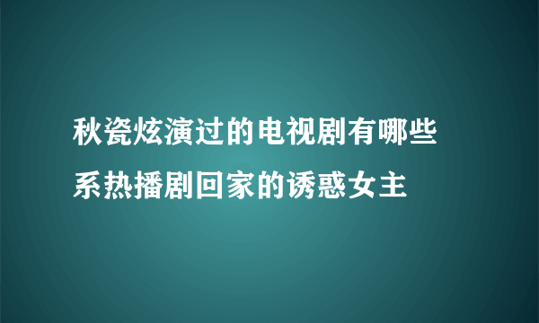 秋瓷炫演过的电视剧有哪些 系热播剧回家的诱惑女主