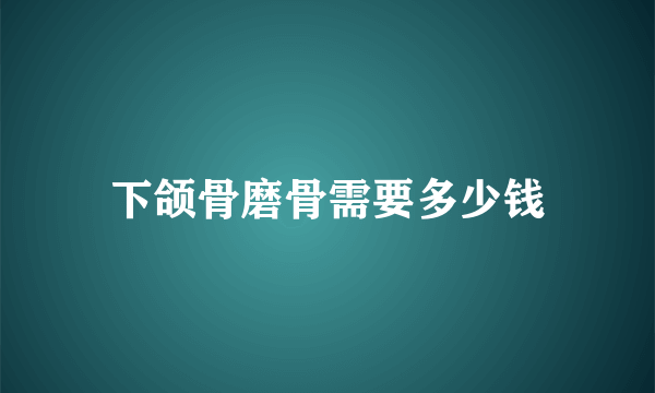 下颌骨磨骨需要多少钱