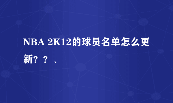 NBA 2K12的球员名单怎么更新？？、