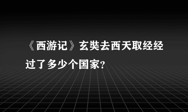 《西游记》玄奘去西天取经经过了多少个国家？