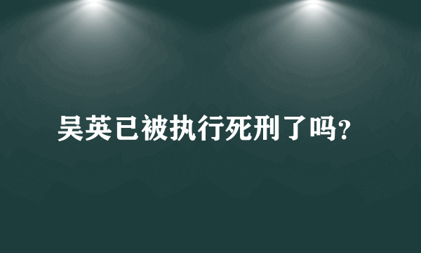 吴英已被执行死刑了吗？