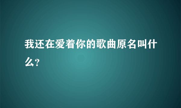 我还在爱着你的歌曲原名叫什么？