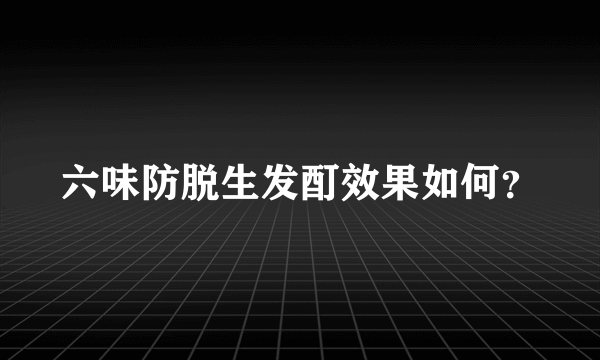 六味防脱生发酊效果如何？