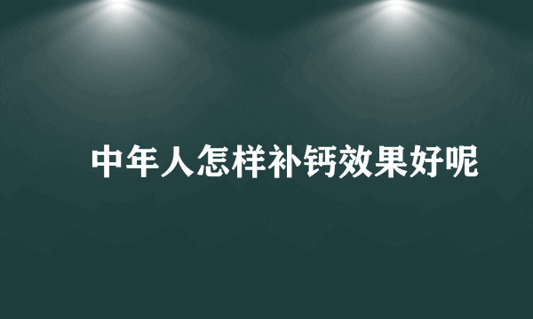 ​中年人怎样补钙效果好呢