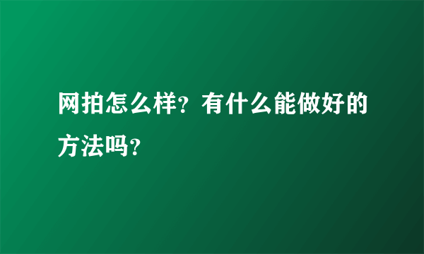 网拍怎么样？有什么能做好的方法吗？