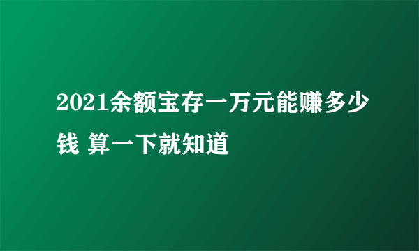 2021余额宝存一万元能赚多少钱 算一下就知道