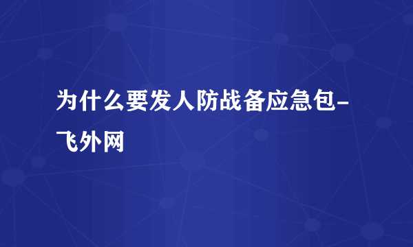 为什么要发人防战备应急包-飞外网