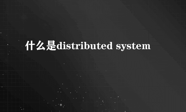 什么是distributed system