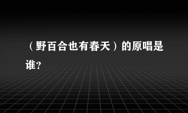 （野百合也有春天）的原唱是谁？