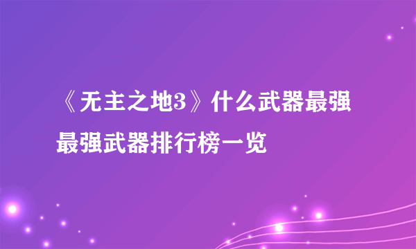 《无主之地3》什么武器最强 最强武器排行榜一览