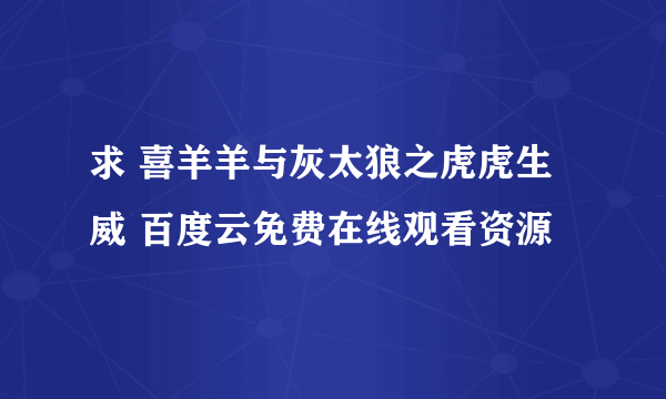 求 喜羊羊与灰太狼之虎虎生威 百度云免费在线观看资源