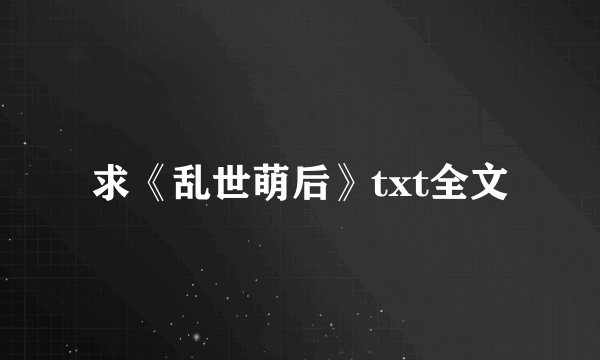 求《乱世萌后》txt全文