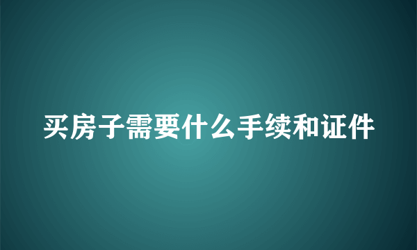 买房子需要什么手续和证件