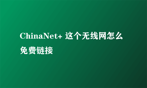 ChinaNet+ 这个无线网怎么免费链接