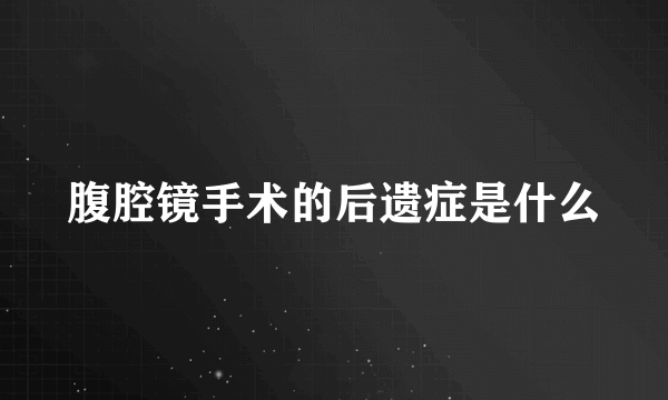 腹腔镜手术的后遗症是什么