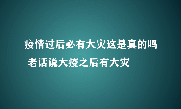 疫情过后必有大灾这是真的吗 老话说大疫之后有大灾