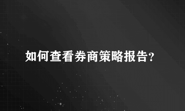 如何查看券商策略报告？