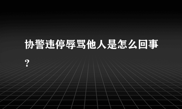 协警违停辱骂他人是怎么回事？