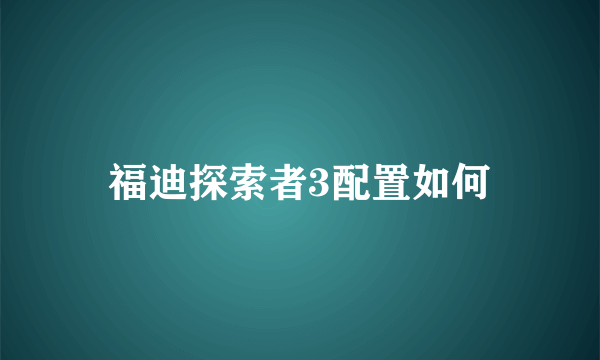 福迪探索者3配置如何