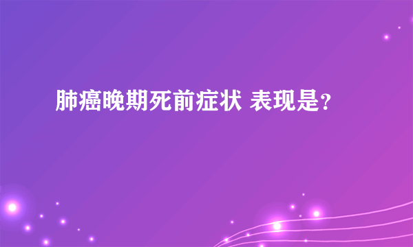 肺癌晚期死前症状 表现是？