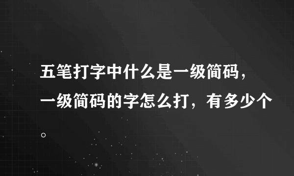 五笔打字中什么是一级简码，一级简码的字怎么打，有多少个。