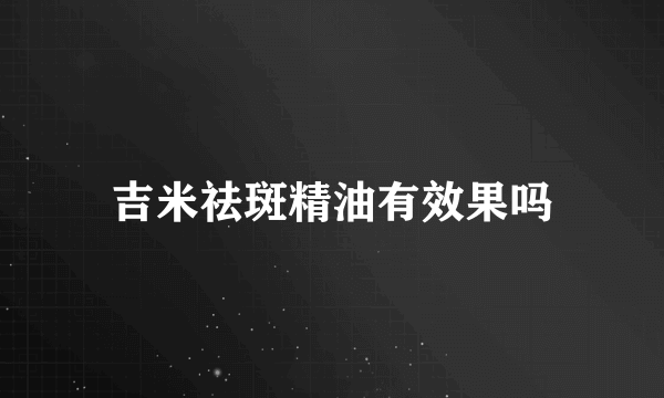 吉米祛斑精油有效果吗